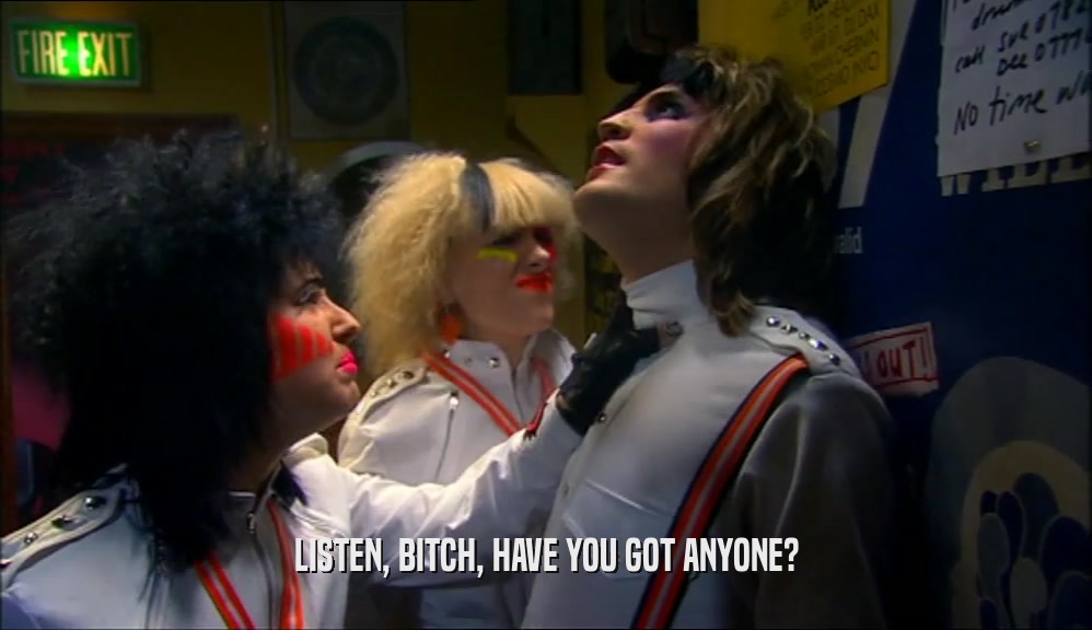LISTEN, BITCH, HAVE YOU GOT ANYONE?  