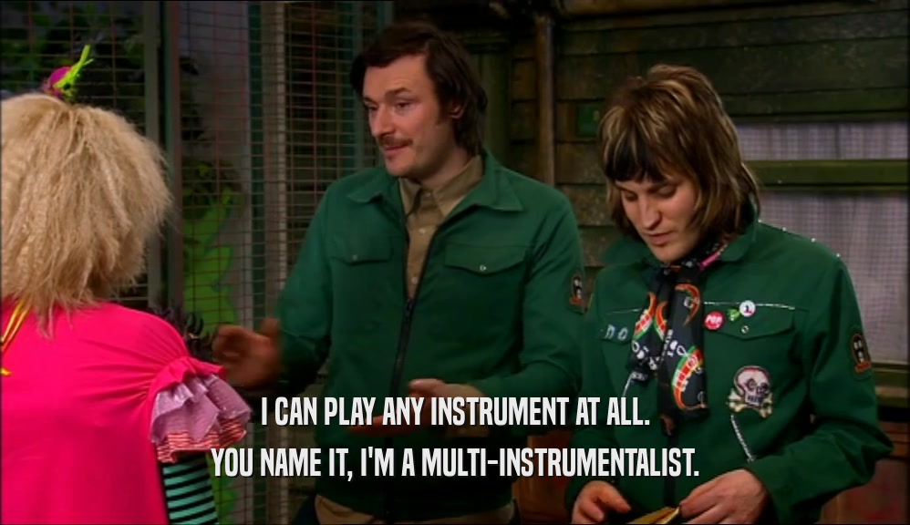 I CAN PLAY ANY INSTRUMENT AT ALL. YOU NAME IT, I'M A MULTI-INSTRUMENTALIST. 