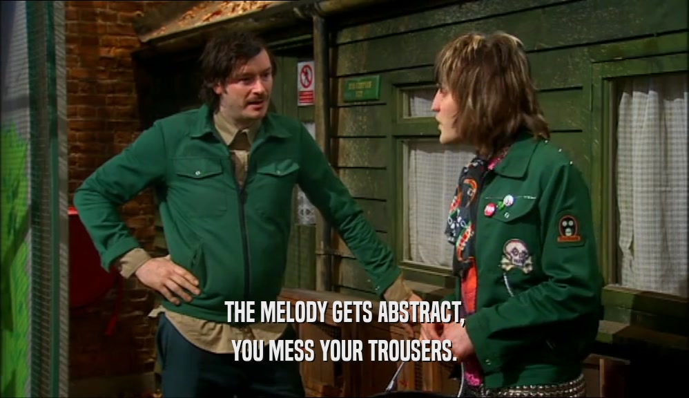 THE MELODY GETS ABSTRACT, YOU MESS YOUR TROUSERS. 