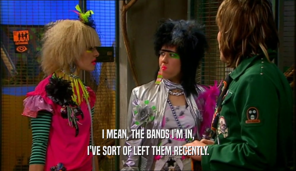 I MEAN, THE BANDS I'M IN, I'VE SORT OF LEFT THEM RECENTLY. 