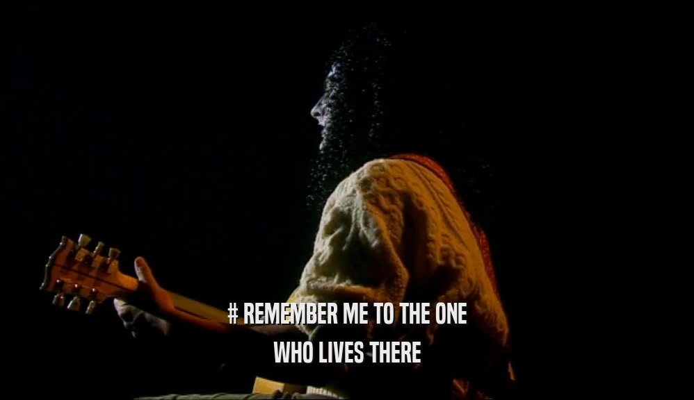 # REMEMBER ME TO THE ONE WHO LIVES THERE 