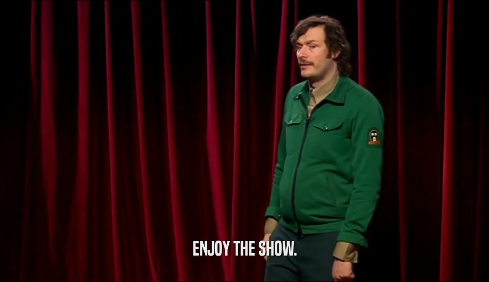 ENJOY THE SHOW.  