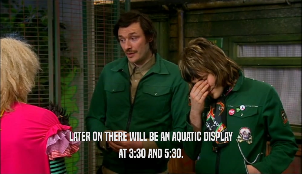 LATER ON THERE WILL BE AN AQUATIC DISPLAY
 AT 3:30 AND 5:30.
 