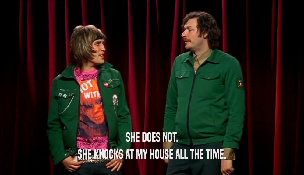 SHE DOES NOT. SHE KNOCKS AT MY HOUSE ALL THE TIME. 