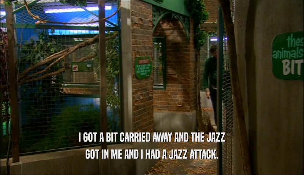 I GOT A BIT CARRIED AWAY AND THE JAZZ GOT IN ME AND I HAD A JAZZ ATTACK. 