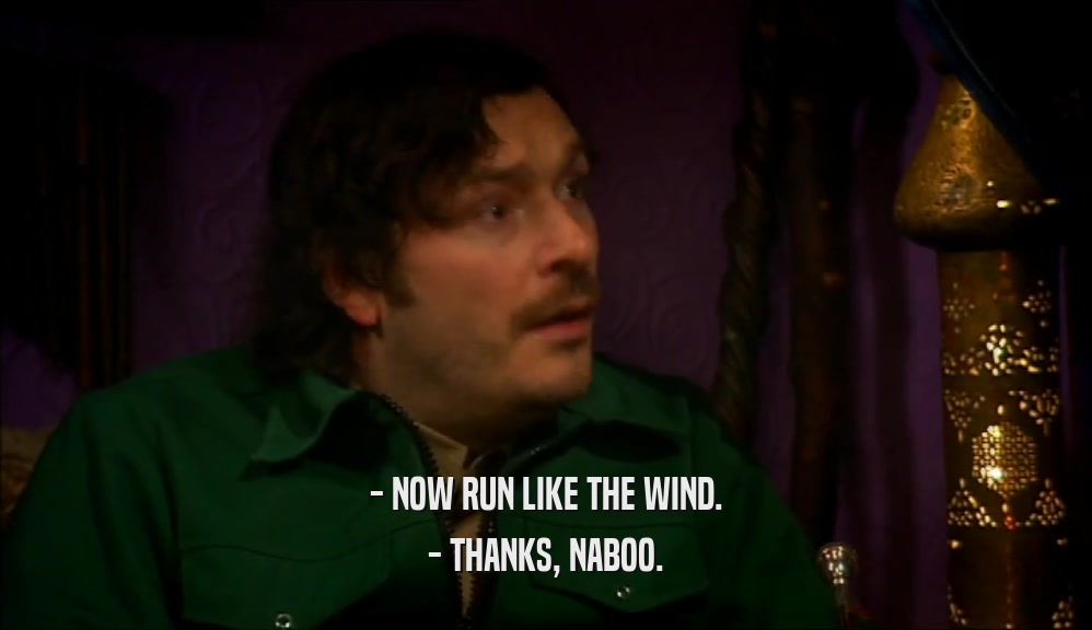 - NOW RUN LIKE THE WIND. - THANKS, NABOO. 