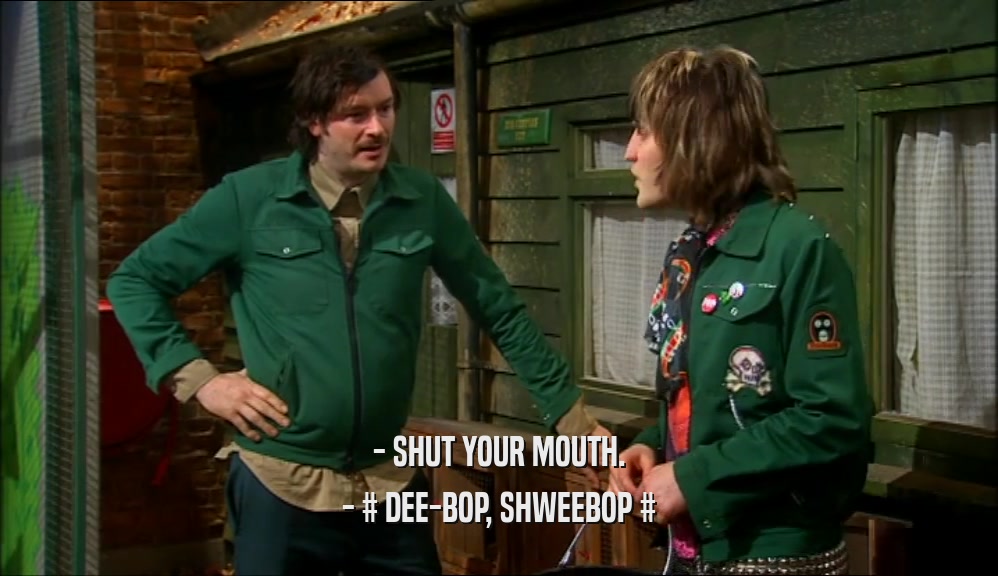 - SHUT YOUR MOUTH. - # DEE-BOP, SHWEEBOP # 