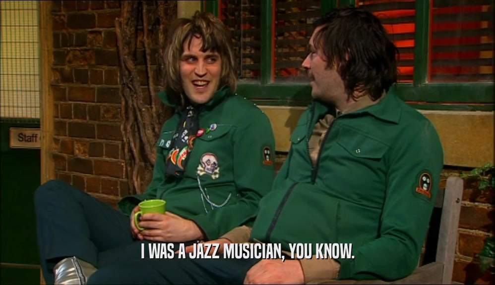 I WAS A JAZZ MUSICIAN, YOU KNOW.
  