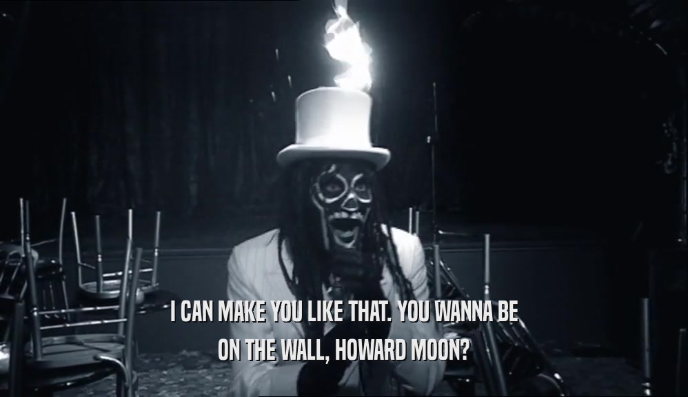 I CAN MAKE YOU LIKE THAT. YOU WANNA BE ON THE WALL, HOWARD MOON? 