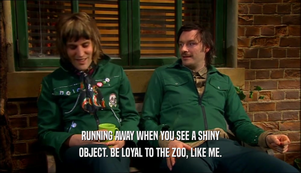 RUNNING AWAY WHEN YOU SEE A SHINY OBJECT. BE LOYAL TO THE ZOO, LIKE ME. 