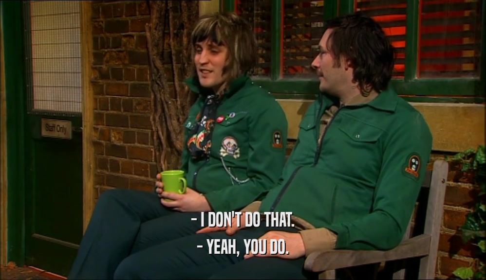 - I DON'T DO THAT. - YEAH, YOU DO. 