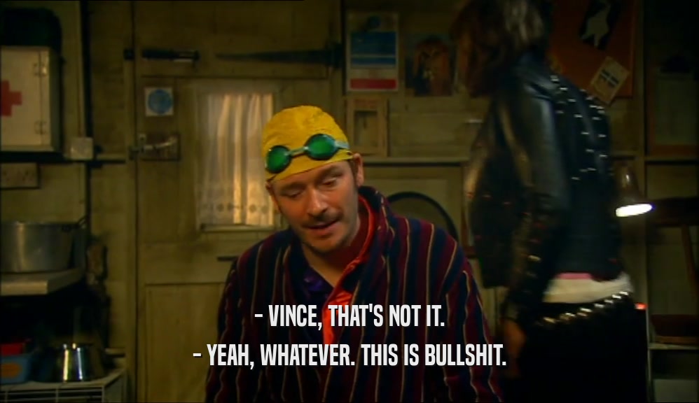 - VINCE, THAT'S NOT IT. - YEAH, WHATEVER. THIS IS BULLSHIT. 