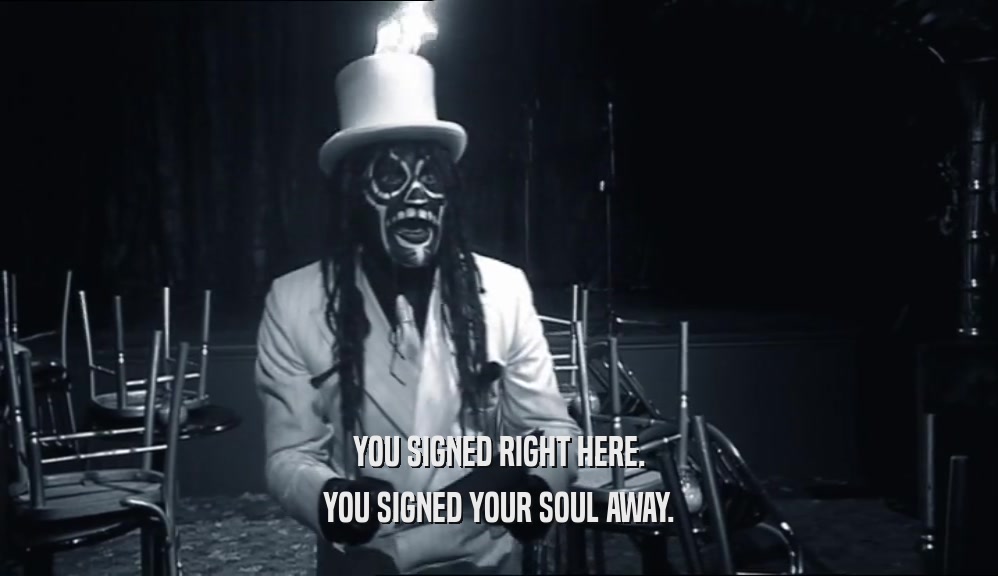 YOU SIGNED RIGHT HERE.
 YOU SIGNED YOUR SOUL AWAY.
 