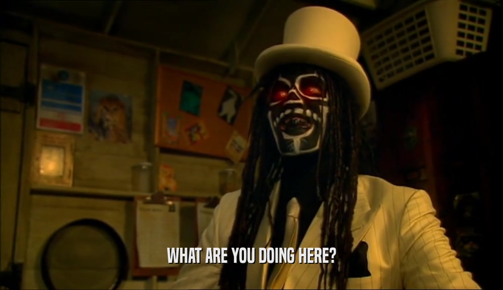 WHAT ARE YOU DOING HERE?  