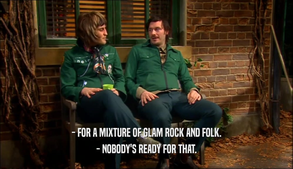 - FOR A MIXTURE OF GLAM ROCK AND FOLK. - NOBODY'S READY FOR THAT. 