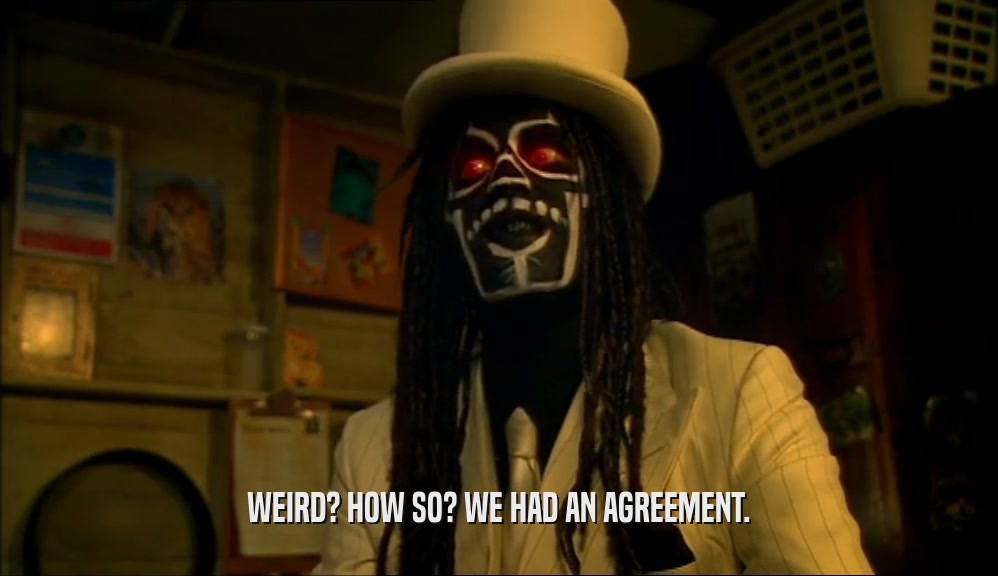 WEIRD? HOW SO? WE HAD AN AGREEMENT.  
