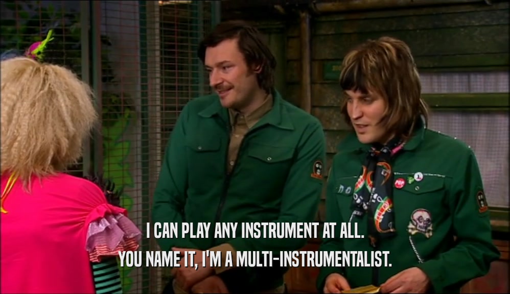 I CAN PLAY ANY INSTRUMENT AT ALL. YOU NAME IT, I'M A MULTI-INSTRUMENTALIST. 