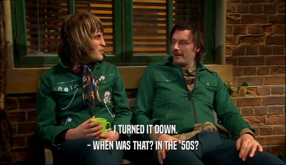 - I TURNED IT DOWN. - WHEN WAS THAT? IN THE '50S? 