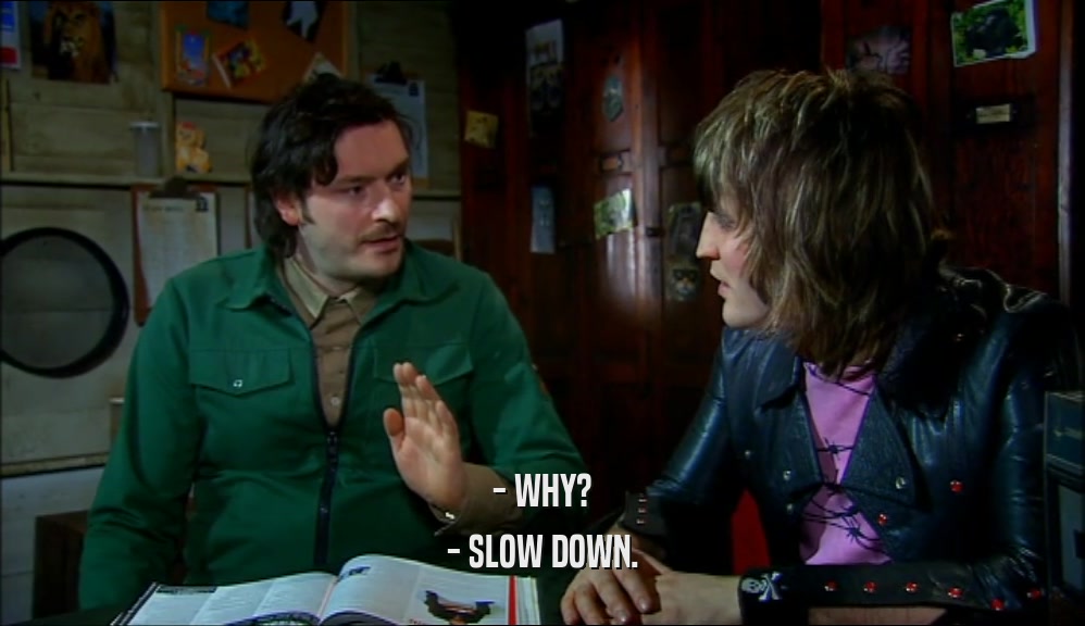 - WHY? - SLOW DOWN. 