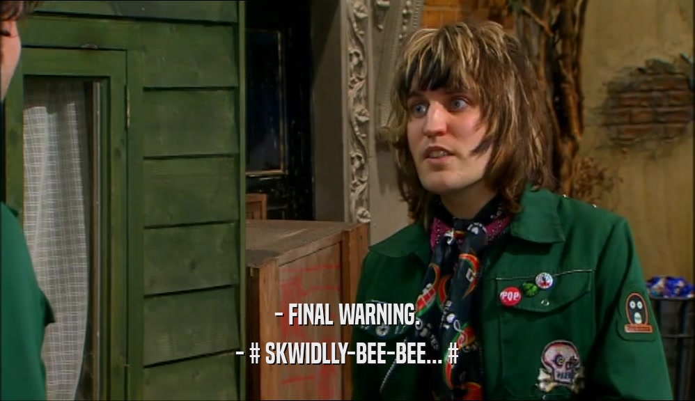 - FINAL WARNING. - # SKWIDLLY-BEE-BEE... # 