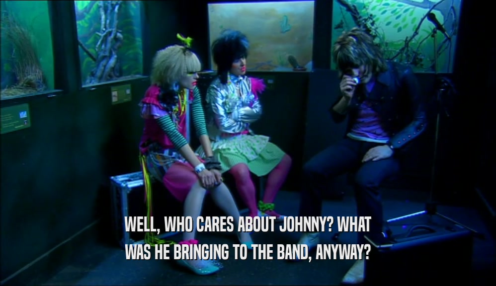 WELL, WHO CARES ABOUT JOHNNY? WHAT WAS HE BRINGING TO THE BAND, ANYWAY? 