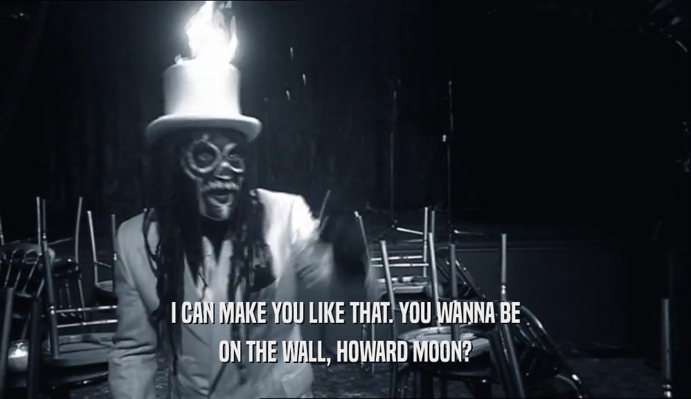 I CAN MAKE YOU LIKE THAT. YOU WANNA BE ON THE WALL, HOWARD MOON? 