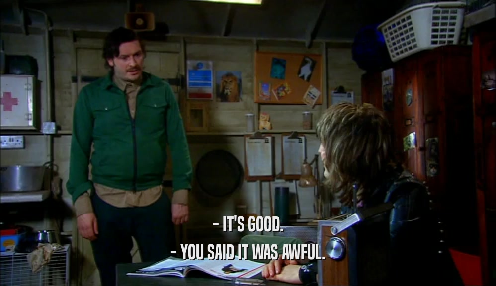 - IT'S GOOD. - YOU SAID IT WAS AWFUL. 