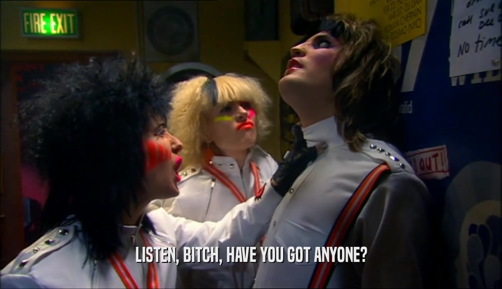 LISTEN, BITCH, HAVE YOU GOT ANYONE?  