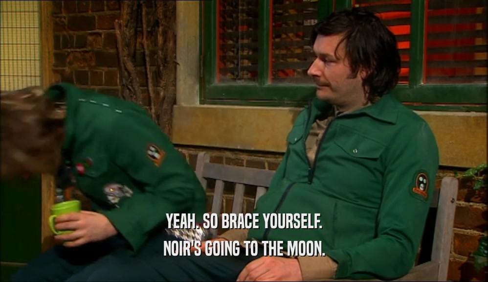 YEAH. SO BRACE YOURSELF. NOIR'S GOING TO THE MOON. 