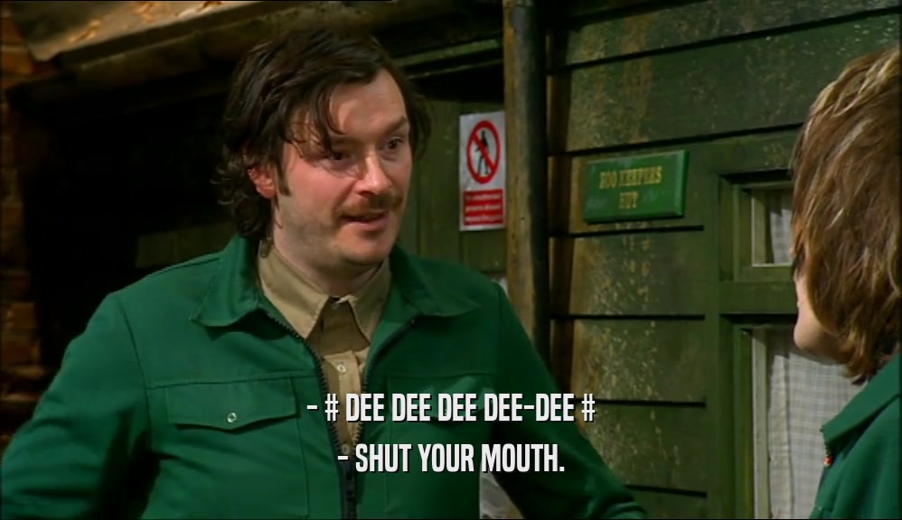 - # DEE DEE DEE DEE-DEE # - SHUT YOUR MOUTH. 