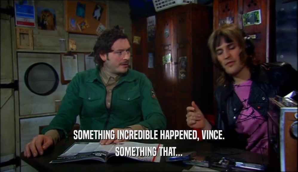 SOMETHING INCREDIBLE HAPPENED, VINCE. SOMETHING THAT... 