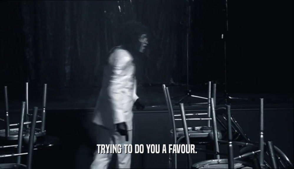 TRYING TO DO YOU A FAVOUR.  