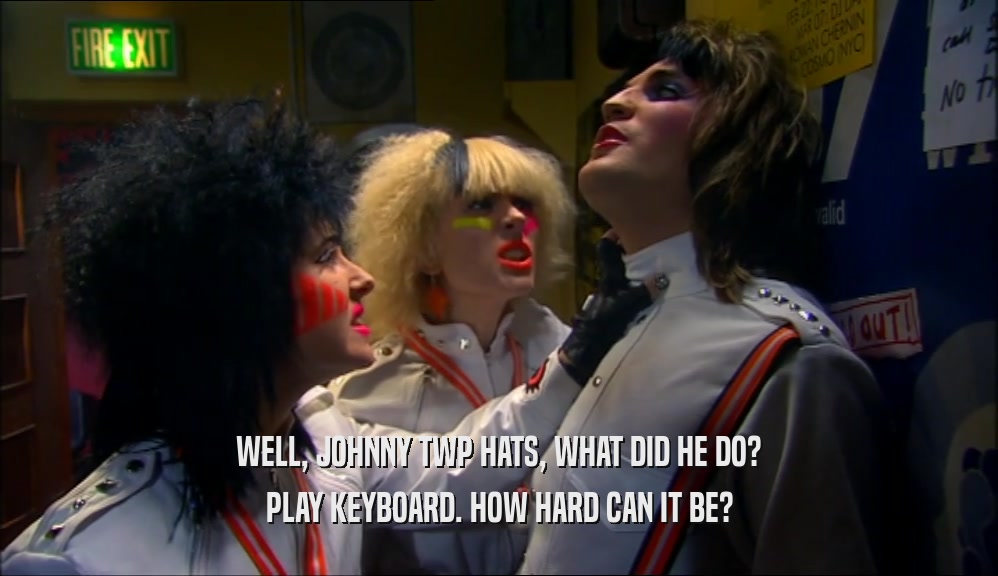 WELL, JOHNNY TWP HATS, WHAT DID HE DO? PLAY KEYBOARD. HOW HARD CAN IT BE? 