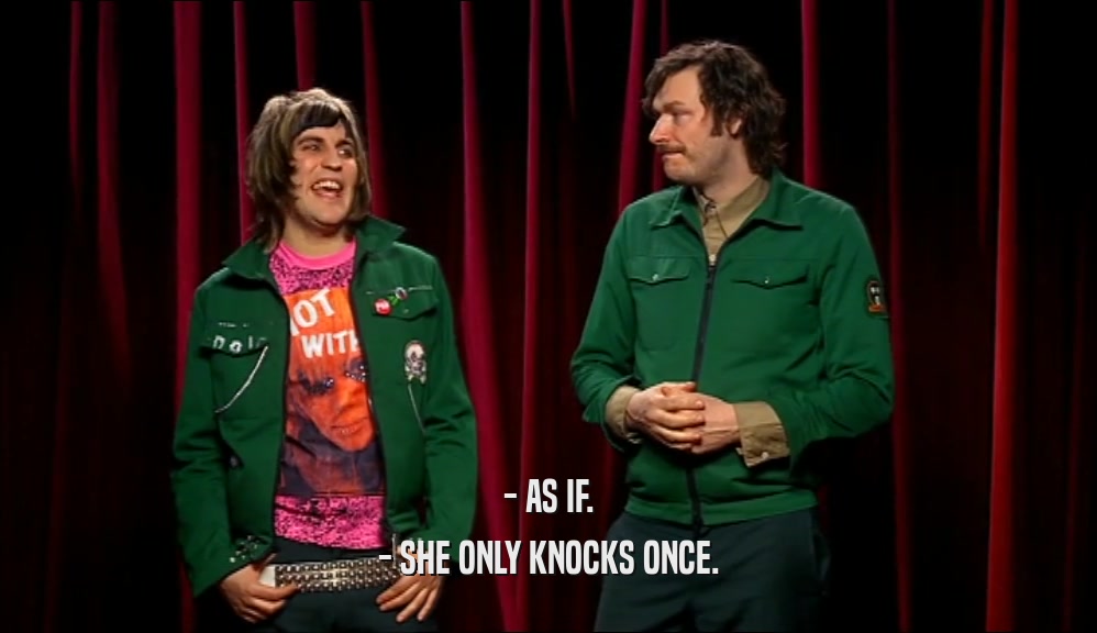 - AS IF. - SHE ONLY KNOCKS ONCE. 