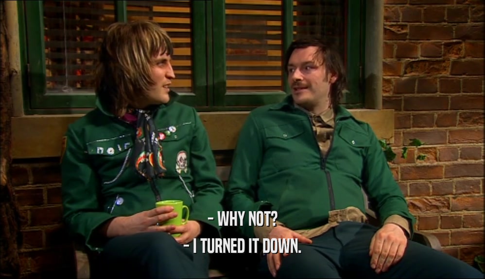 - WHY NOT? - I TURNED IT DOWN. 
