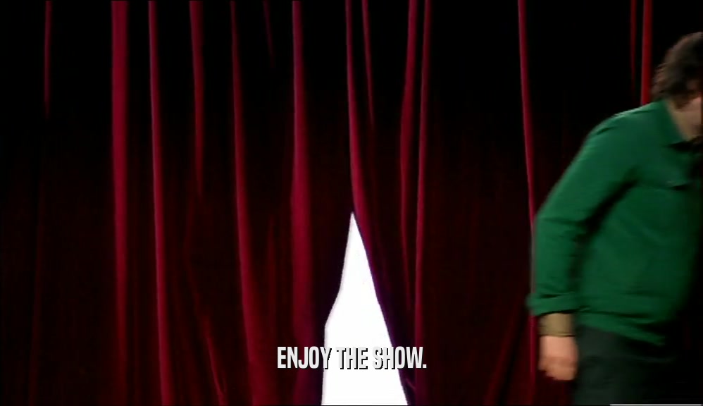 ENJOY THE SHOW.  