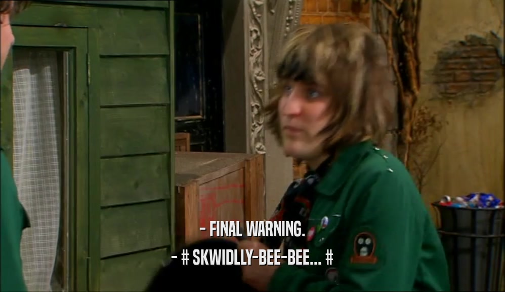 - FINAL WARNING. - # SKWIDLLY-BEE-BEE... # 