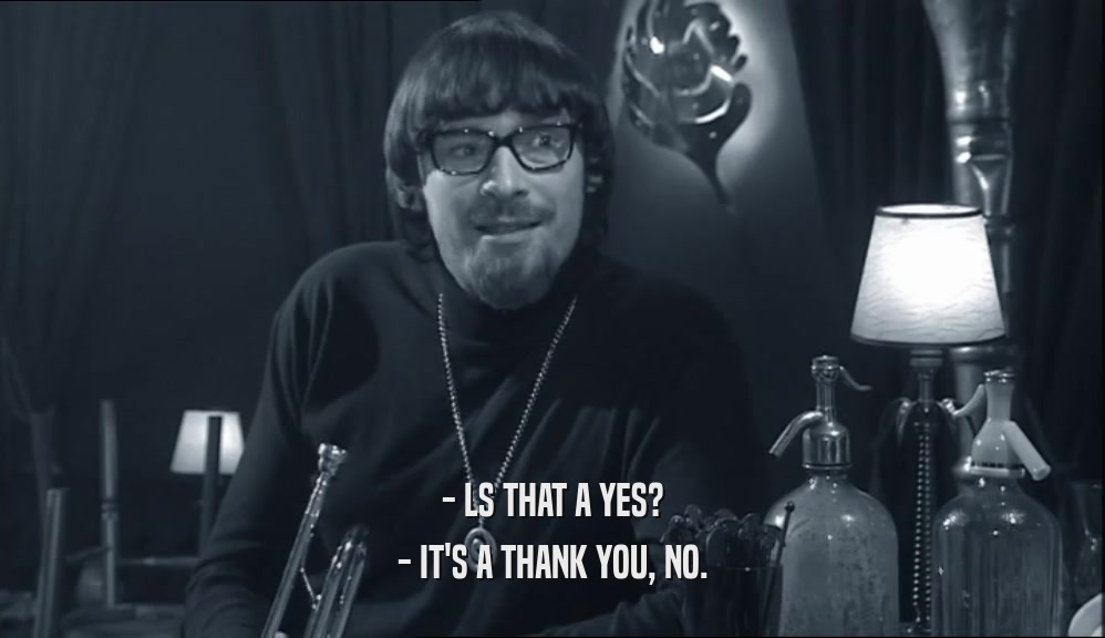 - LS THAT A YES? - IT'S A THANK YOU, NO. 