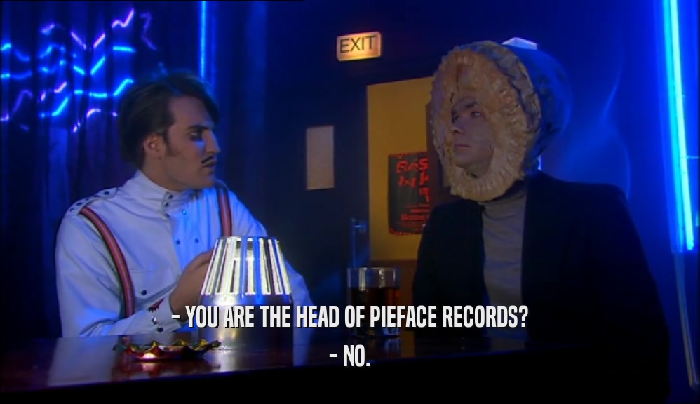 - YOU ARE THE HEAD OF PIEFACE RECORDS?
 - NO.
 