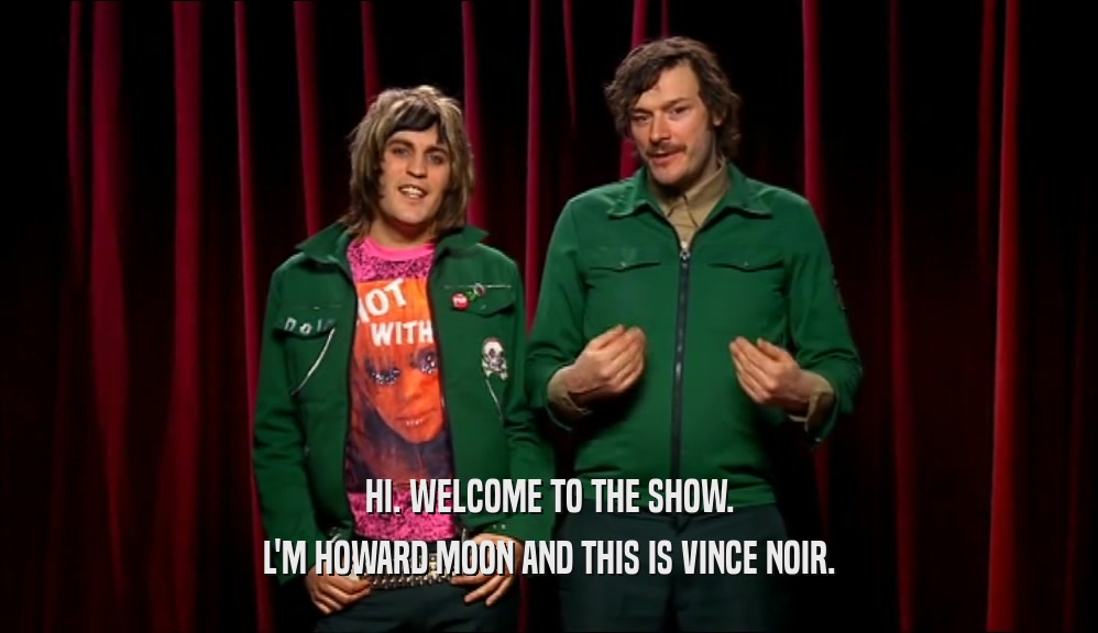 HI. WELCOME TO THE SHOW. L'M HOWARD MOON AND THIS IS VINCE NOIR. 