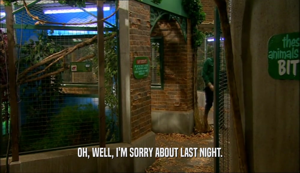 OH, WELL, I'M SORRY ABOUT LAST NIGHT.  