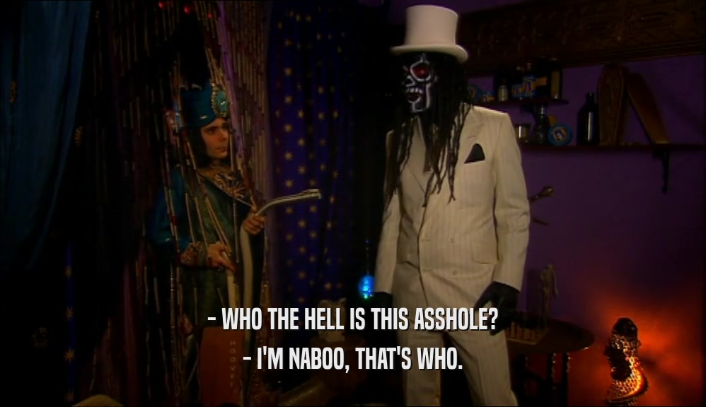 - WHO THE HELL IS THIS ASSHOLE? - I'M NABOO, THAT'S WHO. 