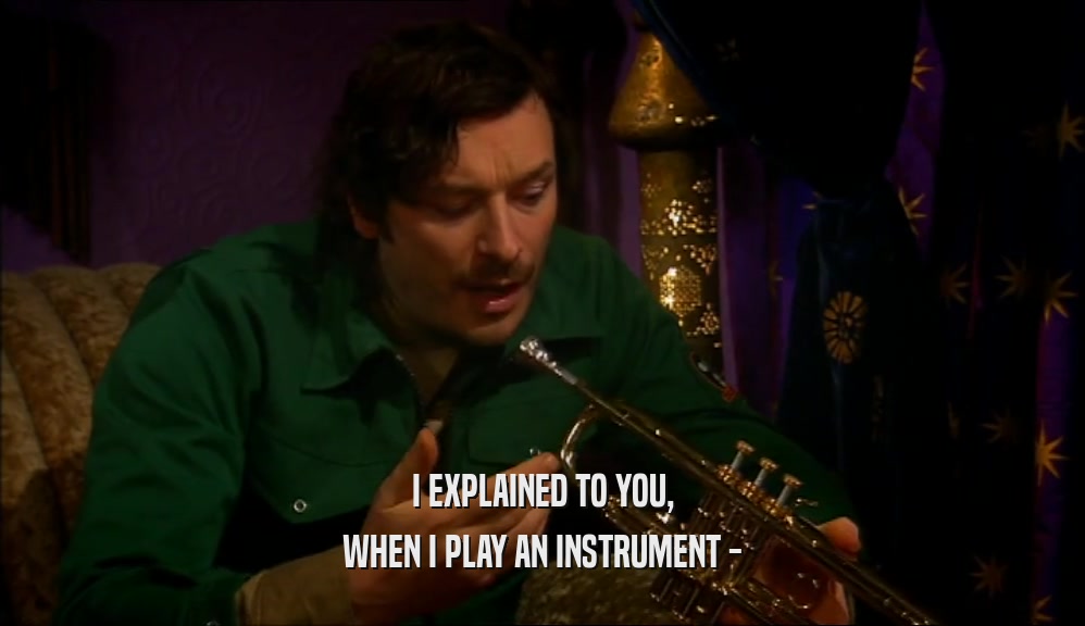 I EXPLAINED TO YOU, WHEN I PLAY AN INSTRUMENT - 