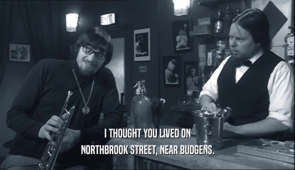 I THOUGHT YOU LIVED ON NORTHBROOK STREET, NEAR BUDGENS. 