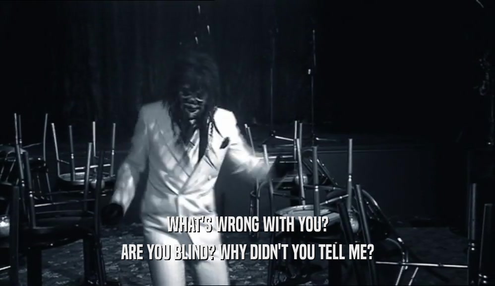 WHAT'S WRONG WITH YOU? ARE YOU BLIND? WHY DIDN'T YOU TELL ME? 