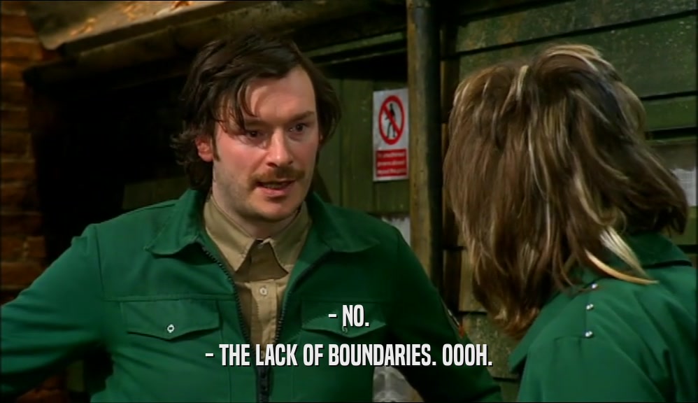 - NO. - THE LACK OF BOUNDARIES. OOOH. 