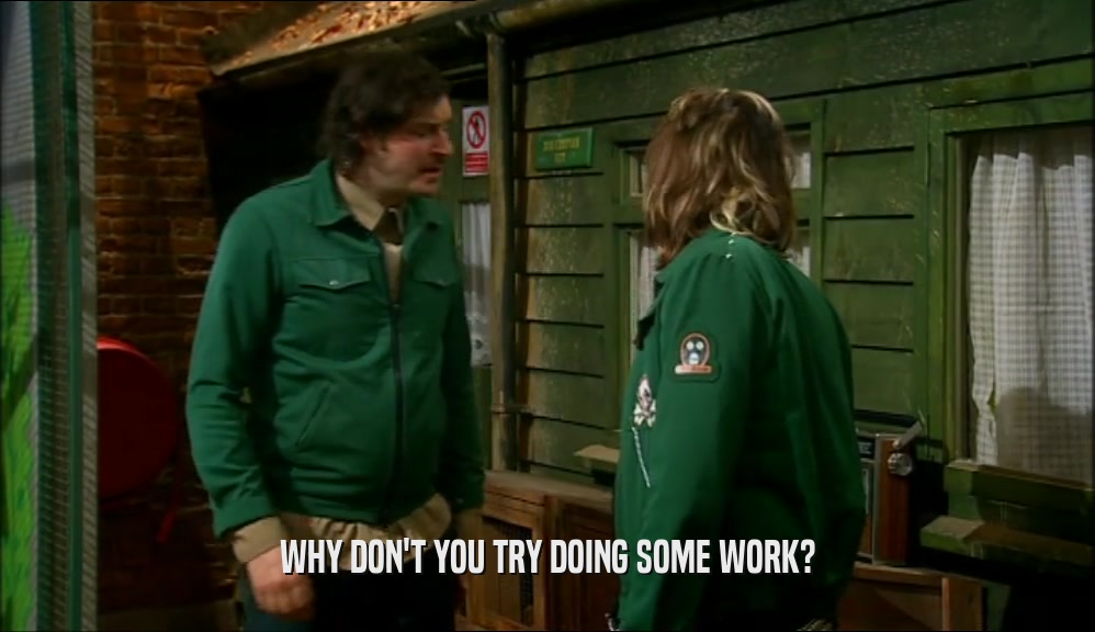 WHY DON'T YOU TRY DOING SOME WORK?  