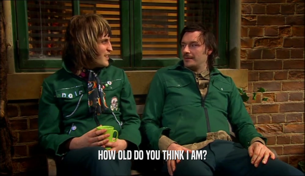 HOW OLD DO YOU THINK I AM?  
