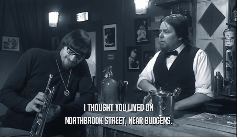 I THOUGHT YOU LIVED ON NORTHBROOK STREET, NEAR BUDGENS. 
