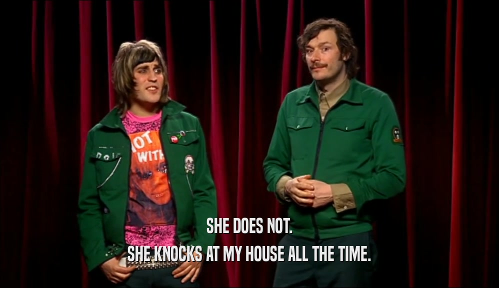 SHE DOES NOT. SHE KNOCKS AT MY HOUSE ALL THE TIME. 